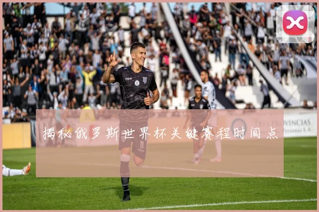 揭秘俄罗斯世界杯关键赛程时间点