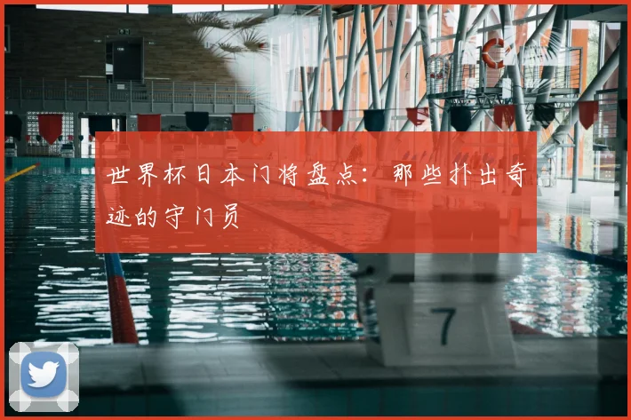 世界杯日本门将盘点：那些扑出奇迹的守门员