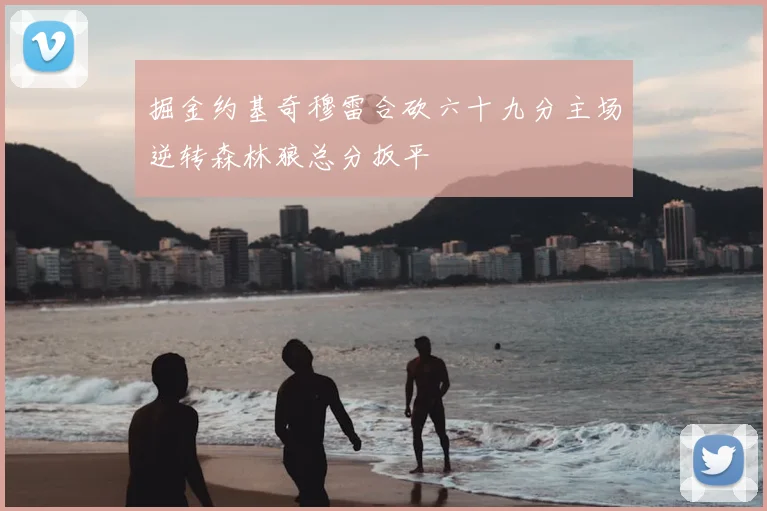 掘金约基奇穆雷合砍六十九分主场逆转森林狼总分扳平