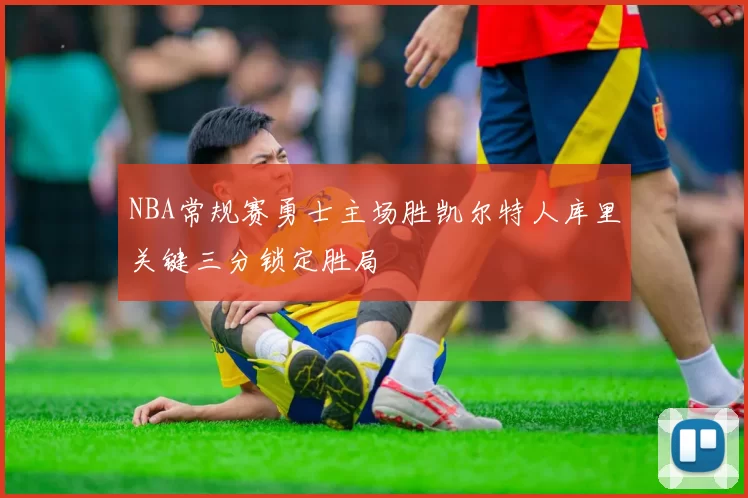 NBA常规赛勇士主场胜凯尔特人库里关键三分锁定胜局