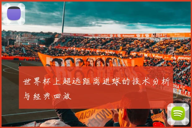 世界杯上超远距离进球的技术分析与经典回放