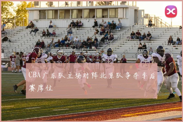 CBA广东队主场对阵北京队争夺季后赛席位