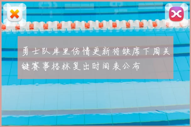 勇士队库里伤情更新将缺席下周关键赛事格林复出时间表公布