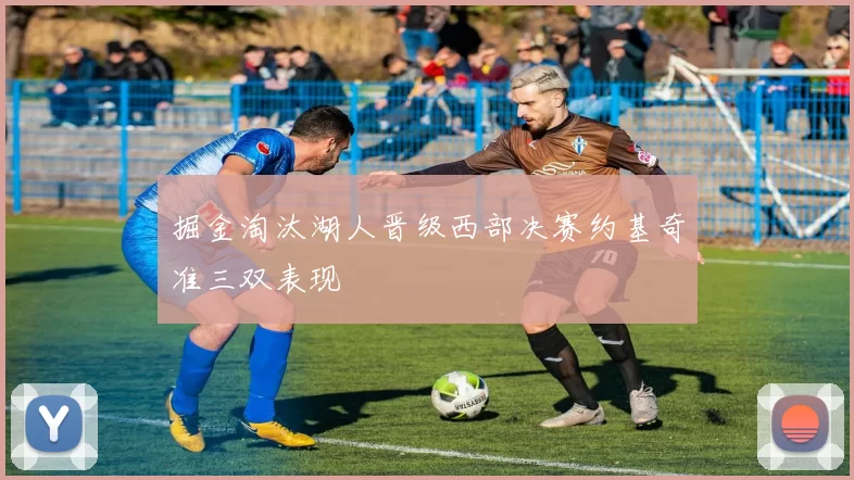 掘金淘汰湖人晋级西部决赛约基奇准三双表现