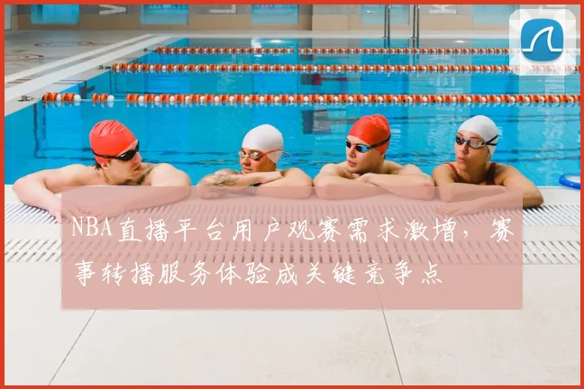 NBA直播平台用户观赛需求激增，赛事转播服务体验成关键竞争点