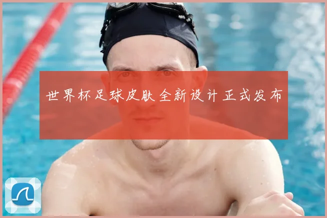 世界杯足球皮肤全新设计正式发布