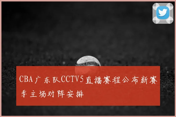 CBA广东队CCTV5直播赛程公布新赛季主场对阵安排