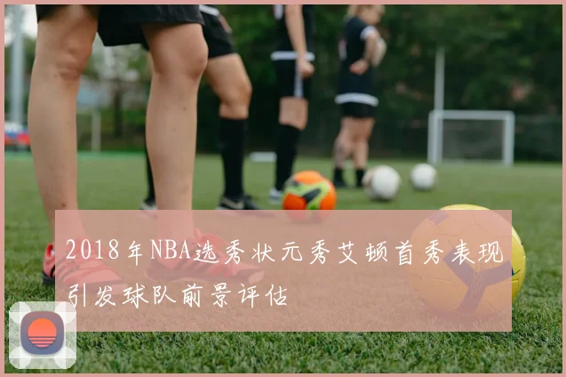 2018年NBA选秀状元秀艾顿首秀表现引发球队前景评估