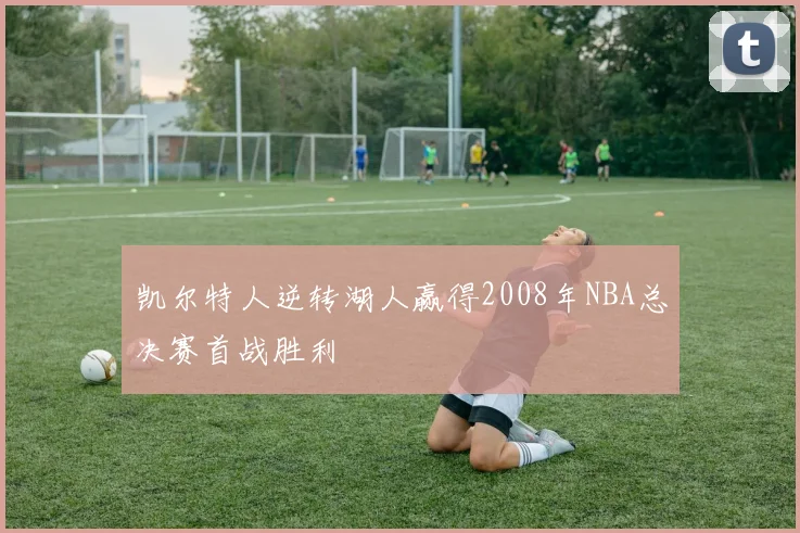 凯尔特人逆转湖人赢得2008年NBA总决赛首战胜利