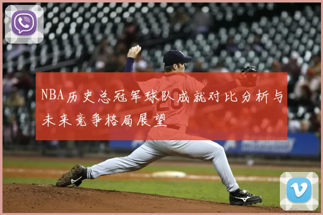 NBA历史总冠军球队成就对比分析与未来竞争格局展望