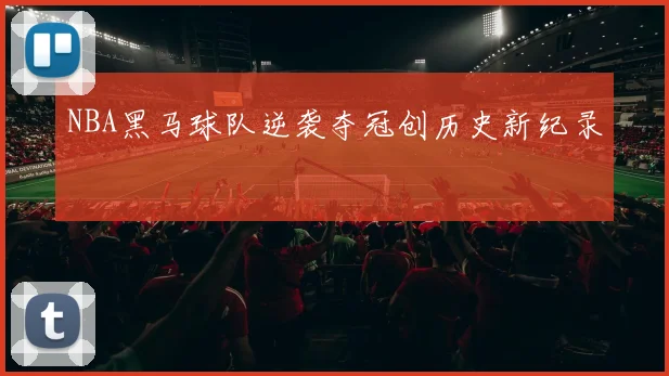 NBA黑马球队逆袭夺冠创历史新纪录