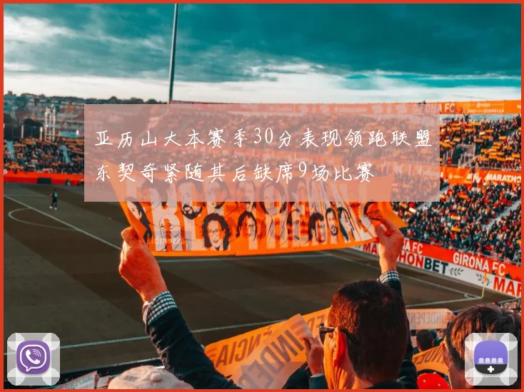 亚历山大本赛季30分表现领跑联盟东契奇紧随其后缺席9场比赛