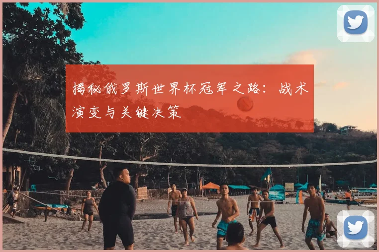 揭秘俄罗斯世界杯冠军之路:战术演变与关键决策
