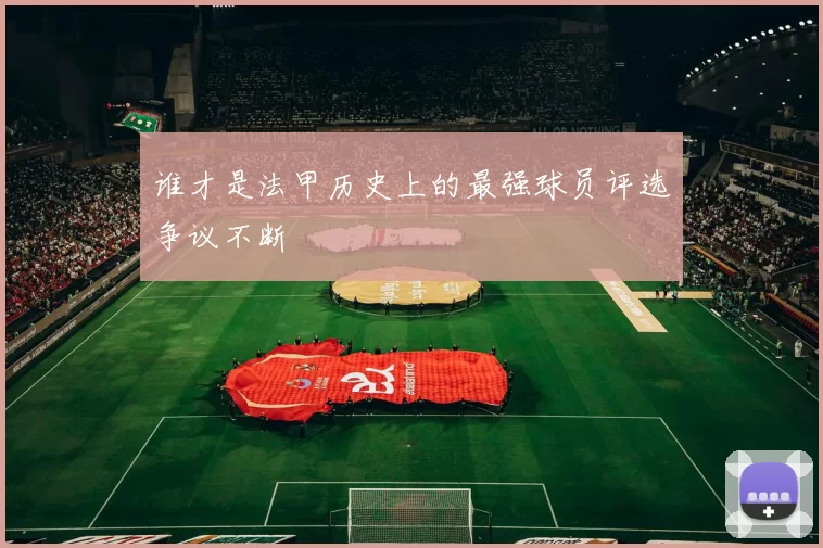 谁才是法甲历史上的最强球员评选争议不断
