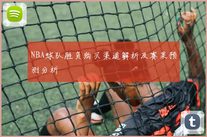 NBA球队胜负购买渠道解析及赛果预测分析