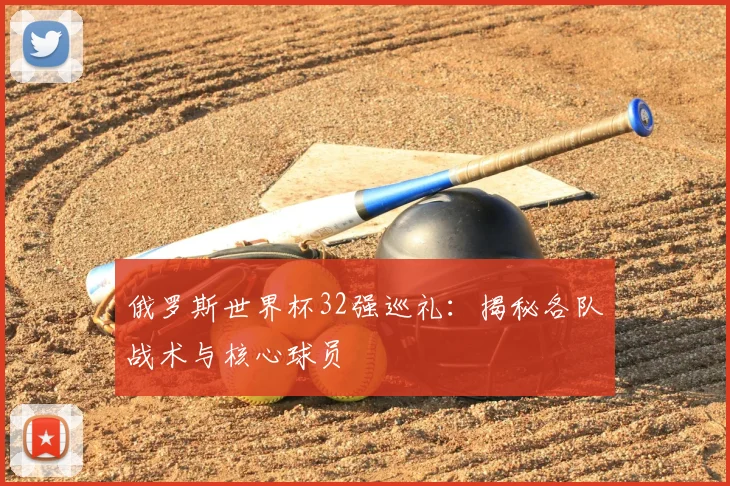俄罗斯世界杯32强巡礼：揭秘各队战术与核心球员
