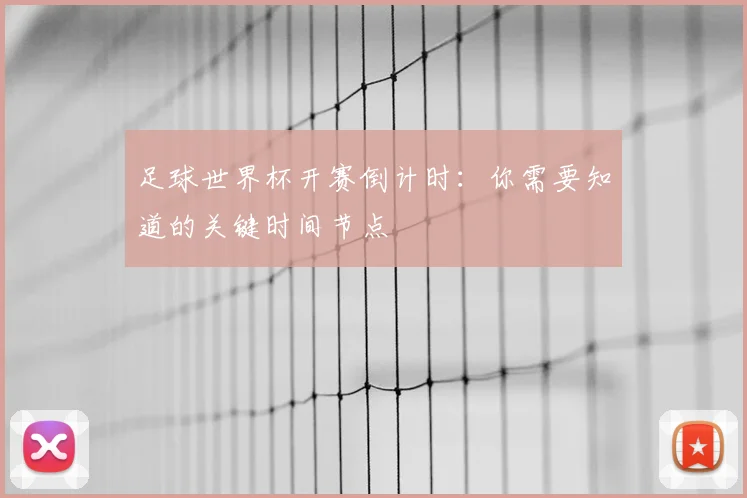 足球世界杯开赛倒计时:你需要知道的关键时间节点