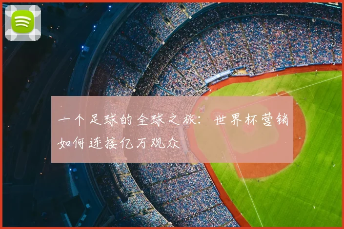 一个足球的全球之旅:世界杯营销如何连接亿万观众