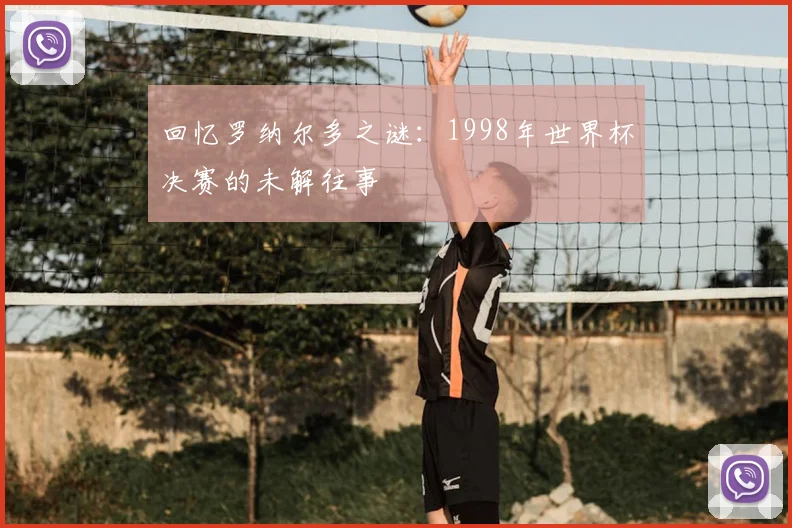 回忆罗纳尔多之谜：1998年世界杯决赛的未解往事