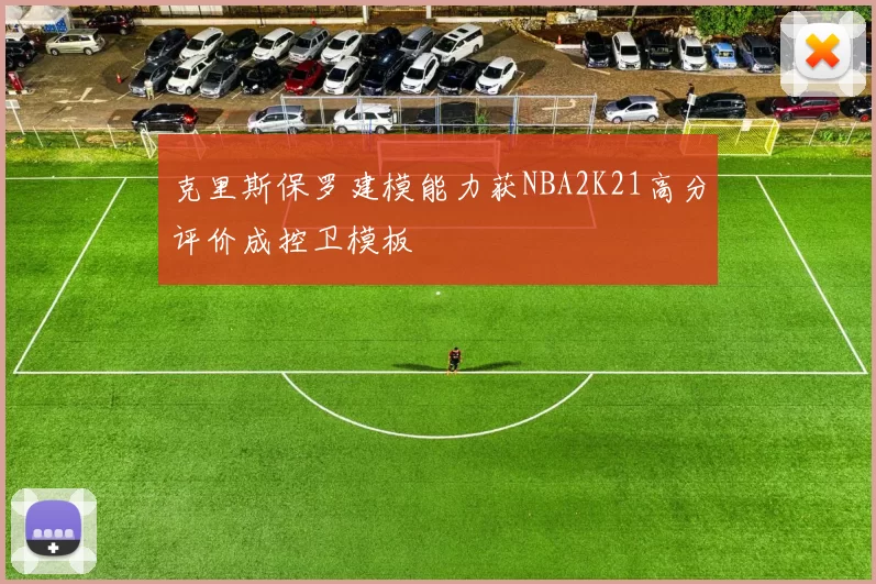 克里斯保罗建模能力获NBA2K21高分评价成控卫模板