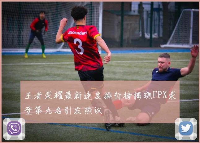 王者荣耀最新速度排行榜揭晓FPX荣登第九名引发热议