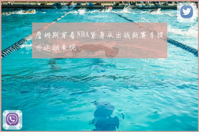 詹姆斯穿着NBA紧身衣出战新赛季提升运动表现