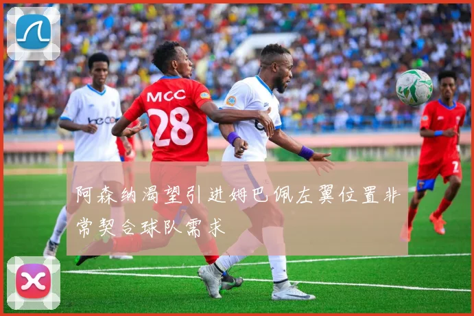 阿森纳渴望引进姆巴佩左翼位置非常契合球队需求