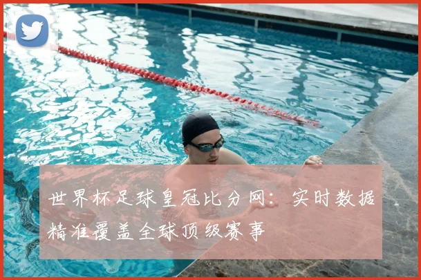 世界杯足球皇冠比分网：实时数据精准覆盖全球顶级赛事