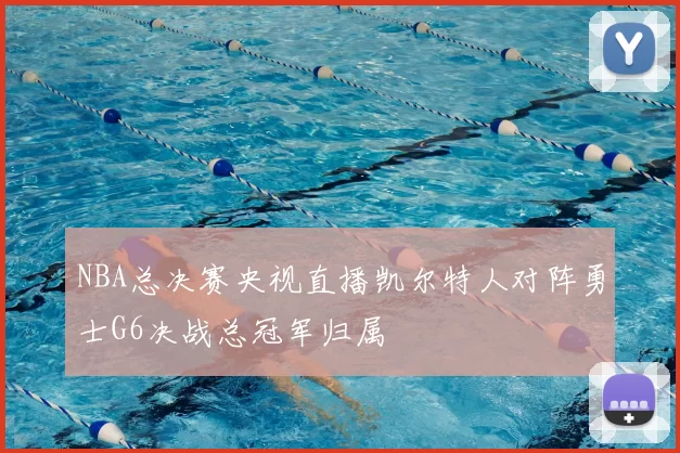 NBA总决赛央视直播凯尔特人对阵勇士G6决战总冠军归属