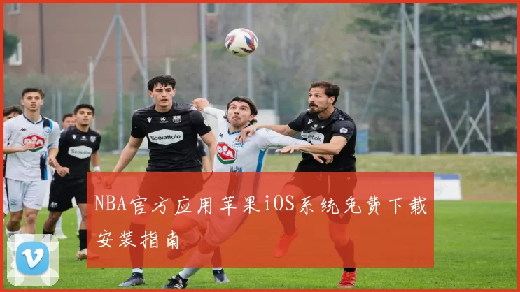 NBA官方应用苹果iOS系统免费下载安装指南