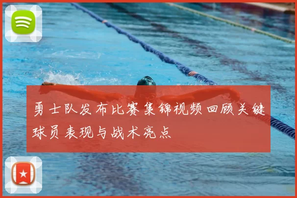 勇士队发布比赛集锦视频回顾关键球员表现与战术亮点