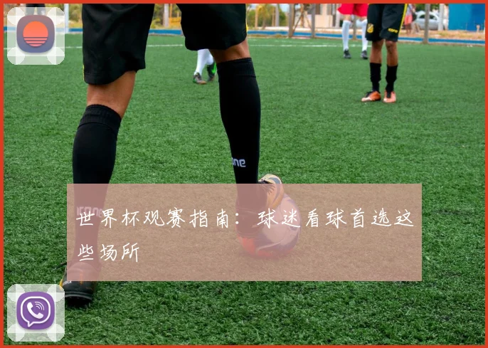 世界杯观赛指南：球迷看球首选这些场所