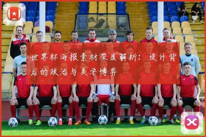 世界杯海报素材深度解析：设计背后的政治与美学博弈
