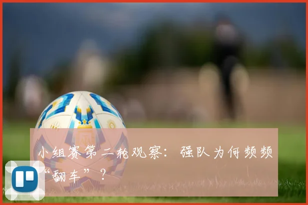 小组赛第二轮观察:强队为何频频“翻车”?
