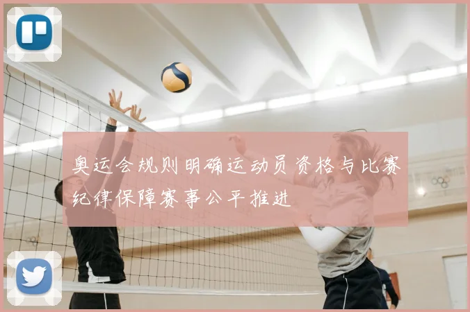 奥运会规则明确运动员资格与比赛纪律保障赛事公平推进