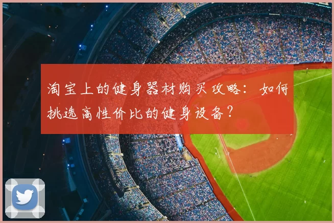 淘宝上的健身器材购买攻略：如何挑选高性价比的健身设备？