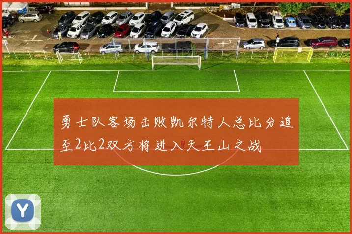 勇士队客场击败凯尔特人总比分追至2比2双方将进入天王山之战