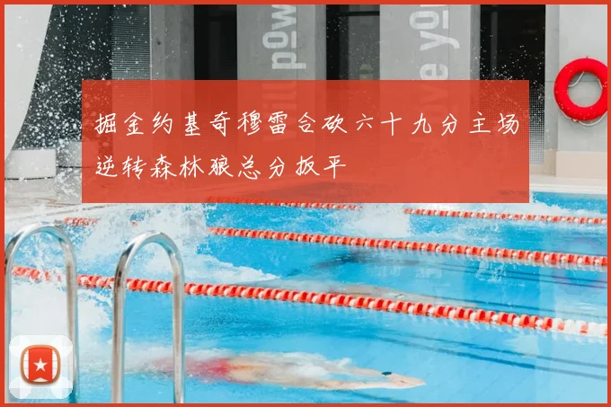 掘金约基奇穆雷合砍六十九分主场逆转森林狼总分扳平