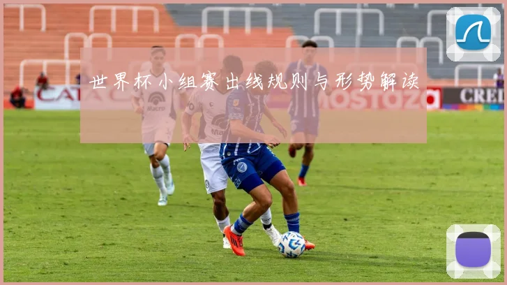 世界杯小组赛出线规则与形势解读