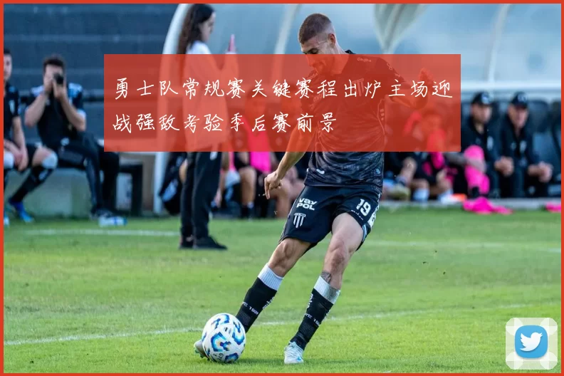 勇士队常规赛关键赛程出炉主场迎战强敌考验季后赛前景