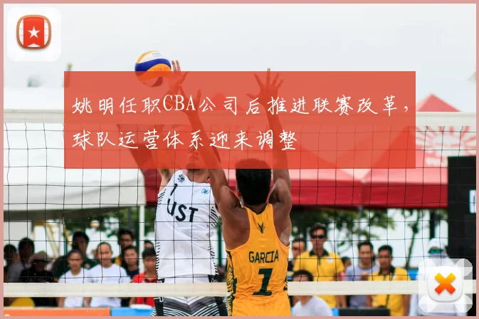 姚明任职CBA公司后推进联赛改革，球队运营体系迎来调整