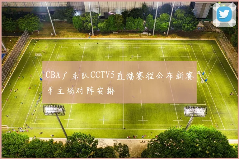 CBA广东队CCTV5直播赛程公布新赛季主场对阵安排
