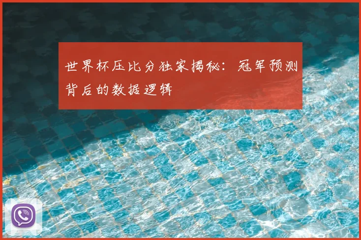世界杯压比分独家揭秘:冠军预测背后的数据逻辑
