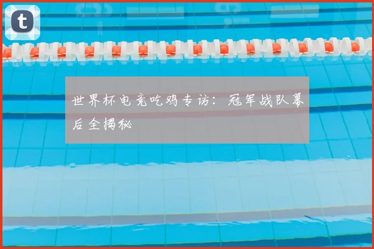 世界杯电竞吃鸡专访：冠军战队幕后全揭秘
