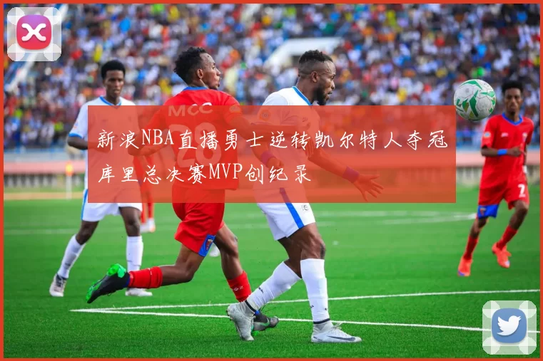 新浪NBA直播勇士逆转凯尔特人夺冠库里总决赛MVP创纪录