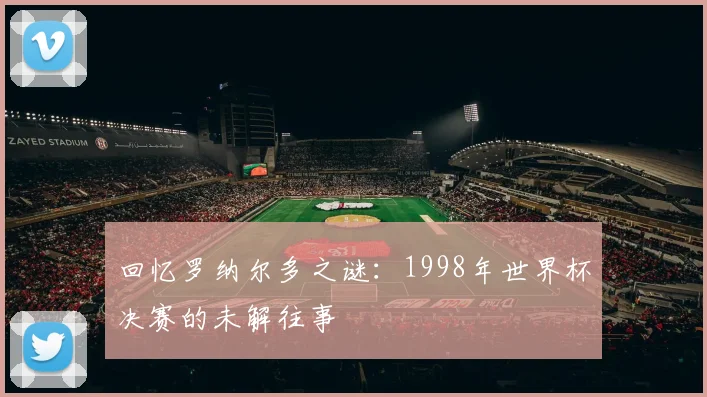 回忆罗纳尔多之谜:1998年世界杯决赛的未解往事
