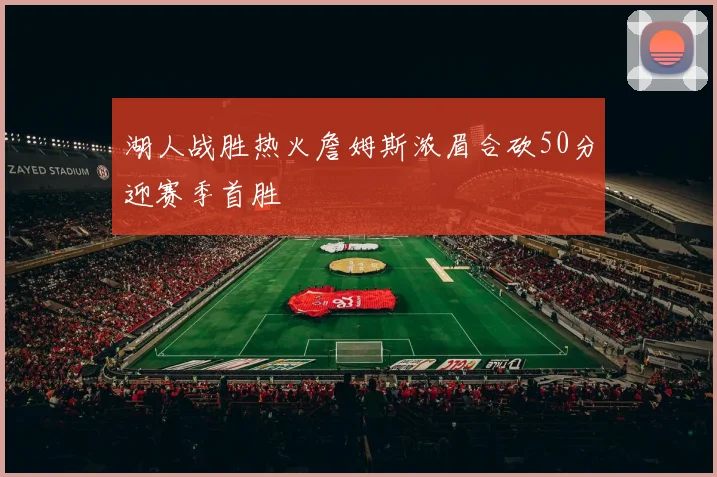湖人战胜热火詹姆斯浓眉合砍50分迎赛季首胜
