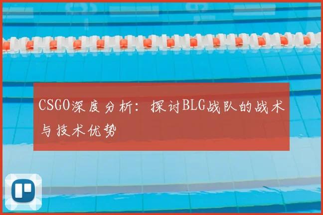 CSGO深度分析：探讨BLG战队的战术与技术优势