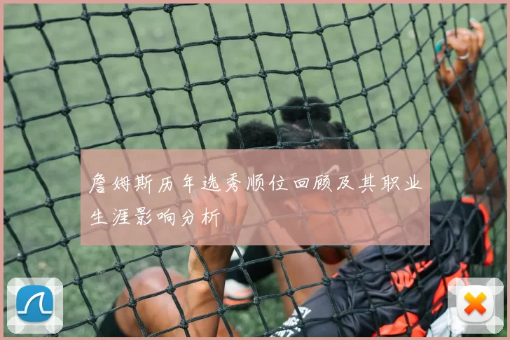 詹姆斯历年选秀顺位回顾及其职业生涯影响分析