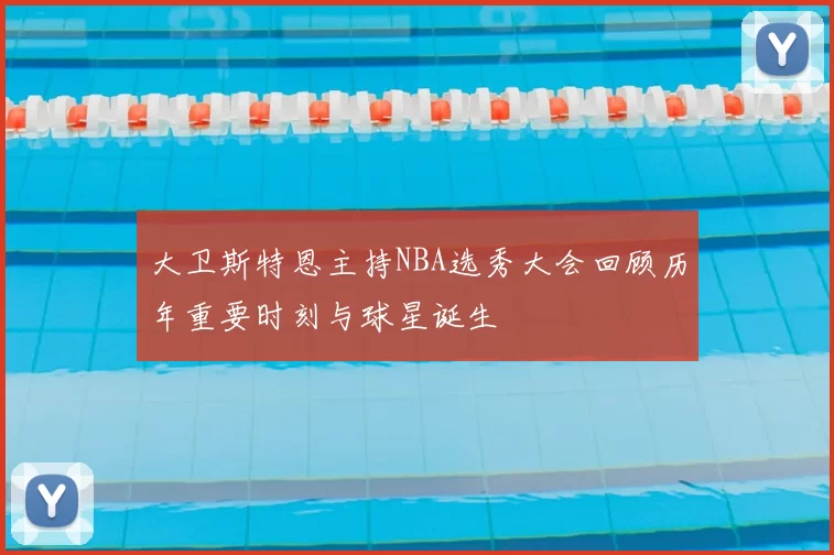 大卫斯特恩主持NBA选秀大会回顾历年重要时刻与球星诞生